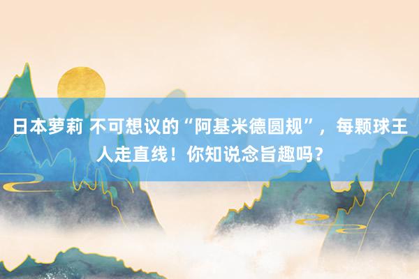 日本萝莉 不可想议的“阿基米德圆规”，每颗球王人走直线！你知说念旨趣吗？