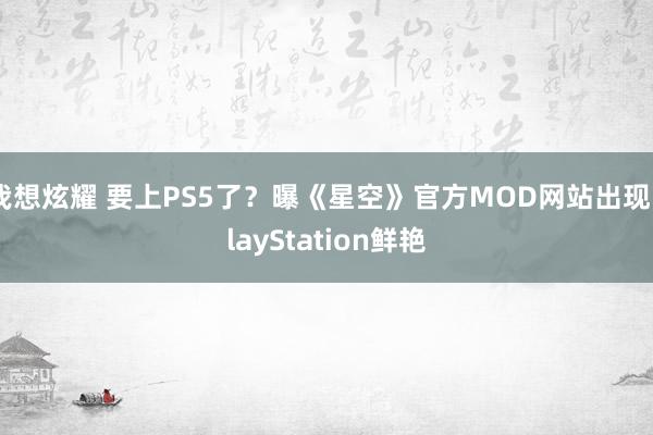 我想炫耀 要上PS5了？曝《星空》官方MOD网站出现PlayStation鲜艳