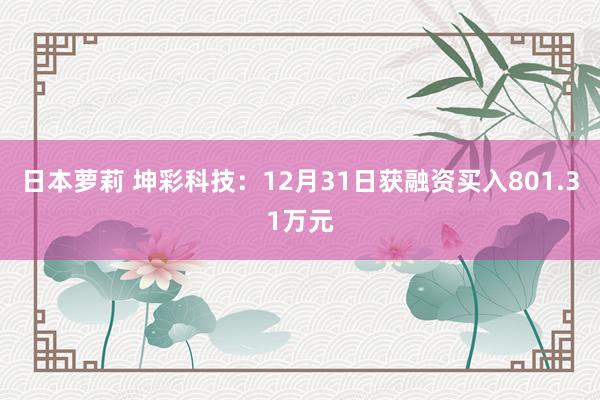 日本萝莉 坤彩科技：12月31日获融资买入801.31万元