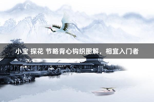 小宝 探花 节略背心钩织图解，相宜入门者