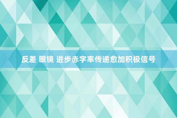 反差 眼镜 进步赤字率传递愈加积极信号