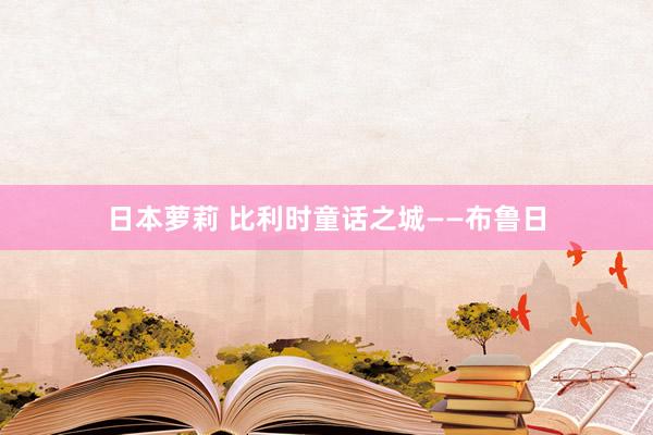 日本萝莉 比利时童话之城——布鲁日